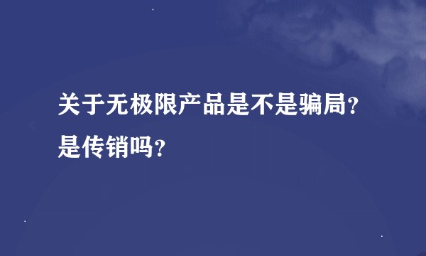 关于无极限产品是不是骗局？是传销吗？