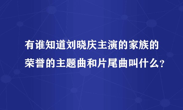 有谁知道刘晓庆主演的家族的荣誉的主题曲和片尾曲叫什么？