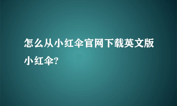 怎么从小红伞官网下载英文版小红伞?