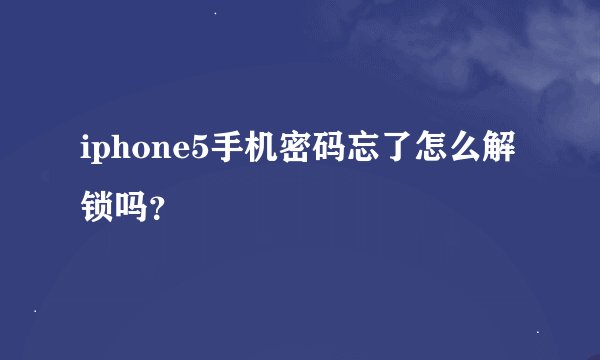 iphone5手机密码忘了怎么解锁吗？