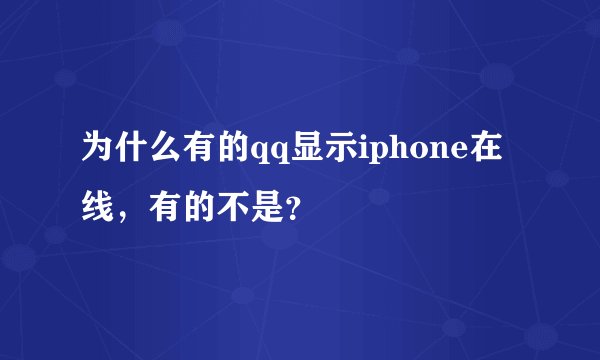 为什么有的qq显示iphone在线，有的不是？