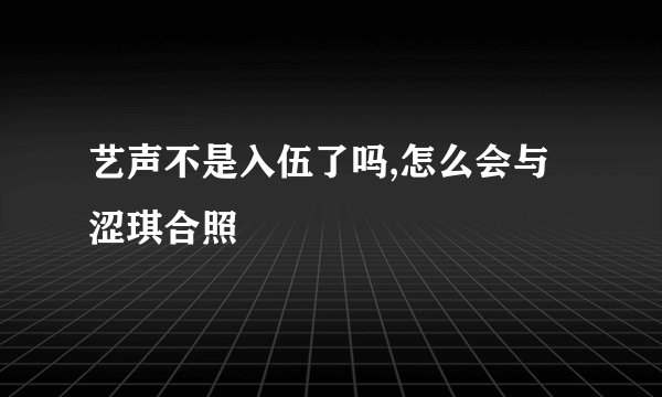 艺声不是入伍了吗,怎么会与涩琪合照