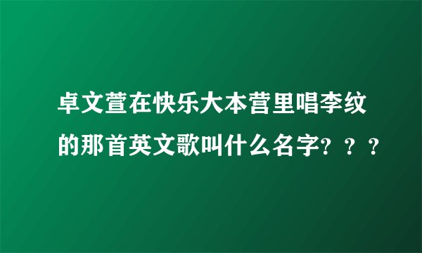 卓文萱在快乐大本营里唱李纹的那首英文歌叫什么名字？？？