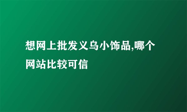 想网上批发义乌小饰品,哪个网站比较可信
