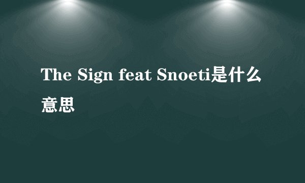 The Sign feat Snoeti是什么意思