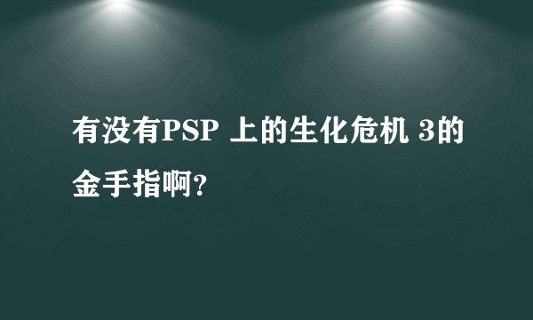 有没有PSP 上的生化危机 3的金手指啊？