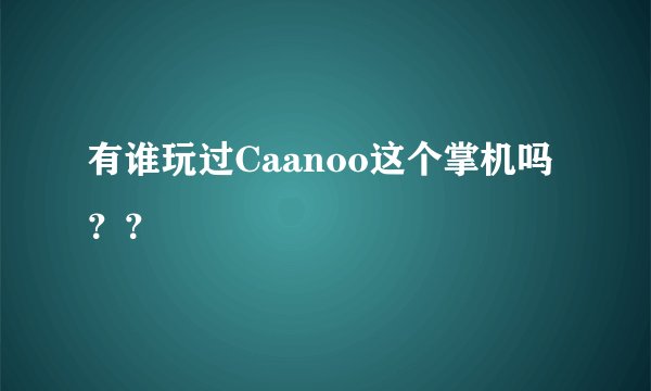 有谁玩过Caanoo这个掌机吗？？