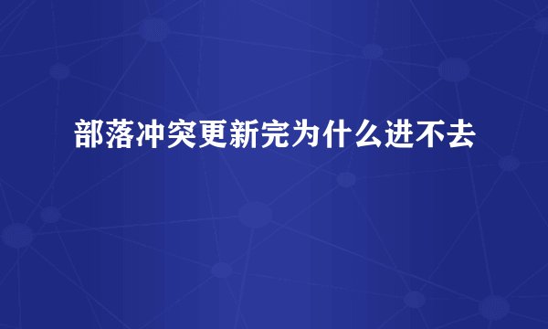 部落冲突更新完为什么进不去
