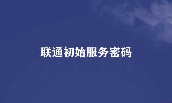 联通初始服务密码