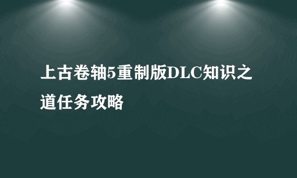 上古卷轴5重制版DLC知识之道任务攻略