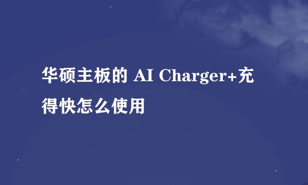 华硕主板的 AI Charger+充得快怎么使用