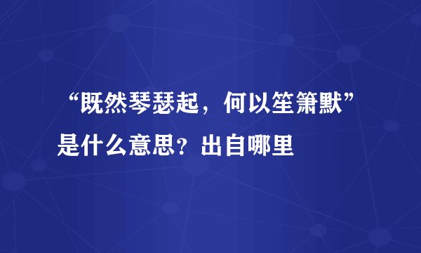 “既然琴瑟起，何以笙箫默”是什么意思？出自哪里