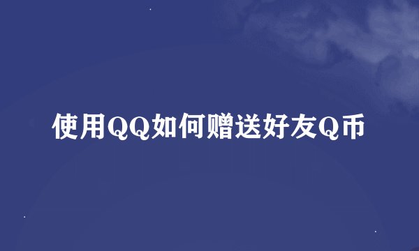 使用QQ如何赠送好友Q币