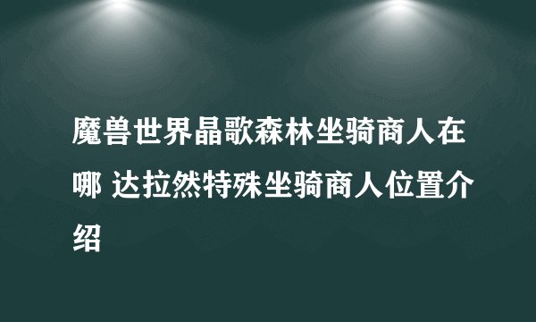 魔兽世界晶歌森林坐骑商人在哪 达拉然特殊坐骑商人位置介绍