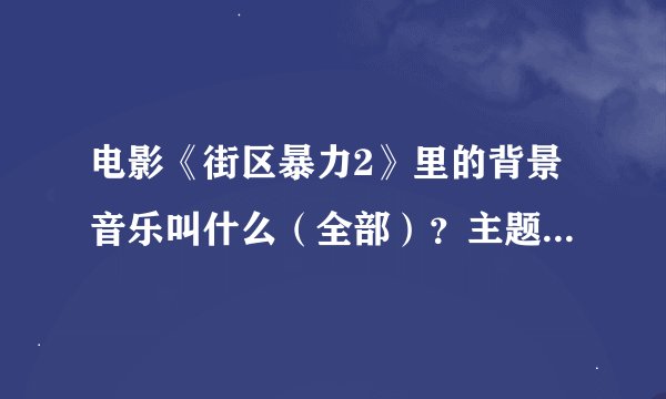 电影《街区暴力2》里的背景音乐叫什么（全部）？主题曲叫什么？