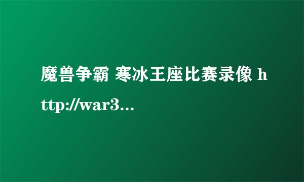 魔兽争霸 寒冰王座比赛录像 http://war3.replays.net/  下载完后 都是.W3X后缀 怎么看？ 谢谢
