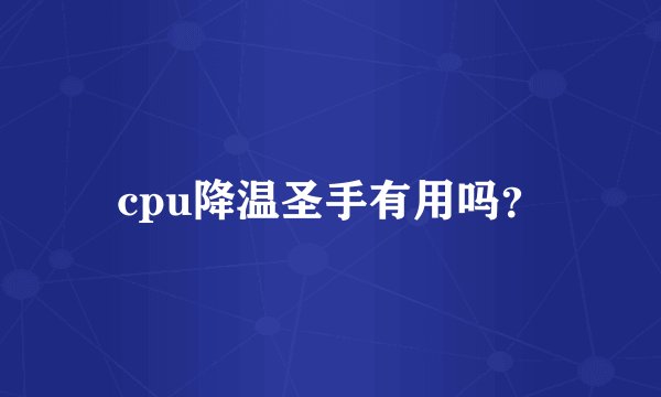 cpu降温圣手有用吗？