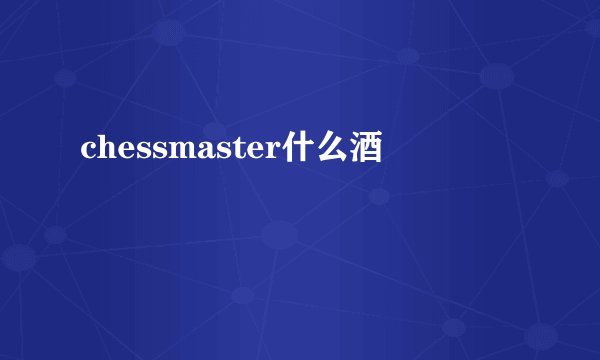 chessmaster什么酒