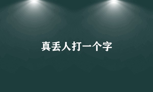 真丢人打一个字