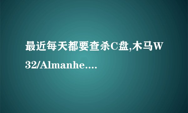 最近每天都要查杀C盘,木马W32/Almanhe.B总是再生,咋办呢?