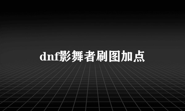 dnf影舞者刷图加点