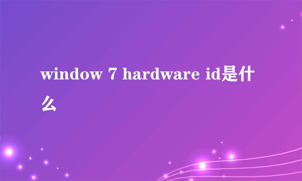 window 7 hardware id是什么