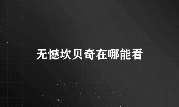 无憾坎贝奇在哪能看