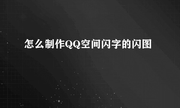 怎么制作QQ空间闪字的闪图