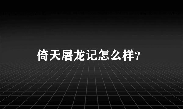 倚天屠龙记怎么样？