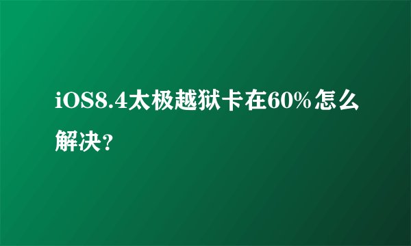 iOS8.4太极越狱卡在60%怎么解决？