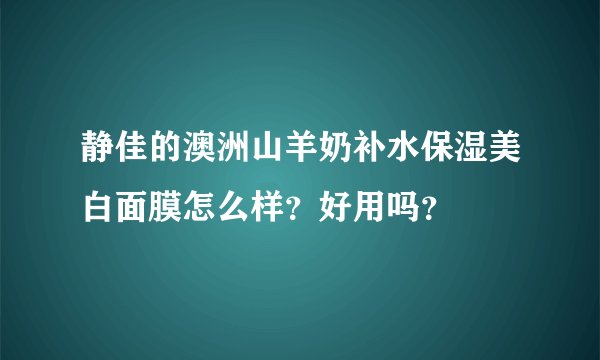 静佳的澳洲山羊奶补水保湿美白面膜怎么样？好用吗？