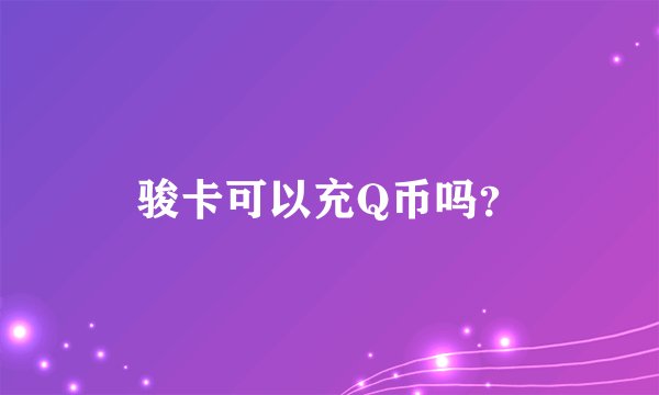 骏卡可以充Q币吗？