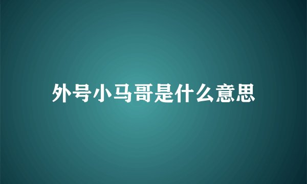 外号小马哥是什么意思