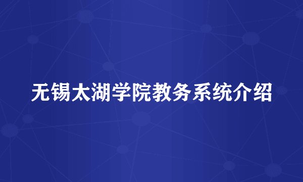 无锡太湖学院教务系统介绍