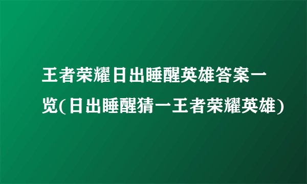 王者荣耀日出睡醒英雄答案一览(日出睡醒猜一王者荣耀英雄)
