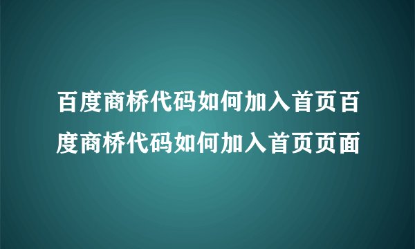 百度商桥代码如何加入首页百度商桥代码如何加入首页页面