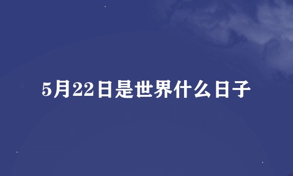 5月22日是世界什么日子