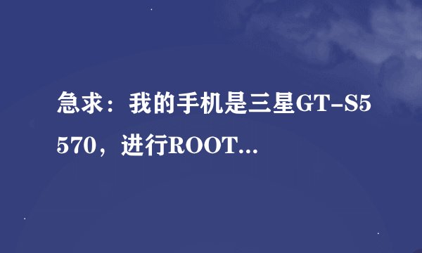 急求：我的手机是三星GT-S5570，进行ROOT授权一半就停止了，求高手帮忙解决一下。