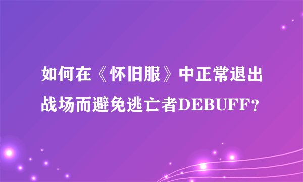 如何在《怀旧服》中正常退出战场而避免逃亡者DEBUFF？