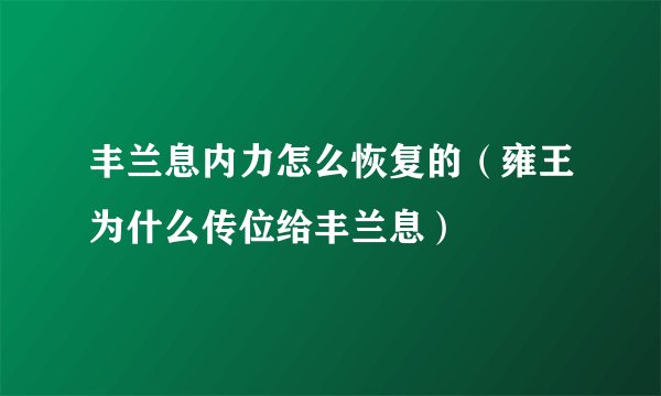 丰兰息内力怎么恢复的（雍王为什么传位给丰兰息）