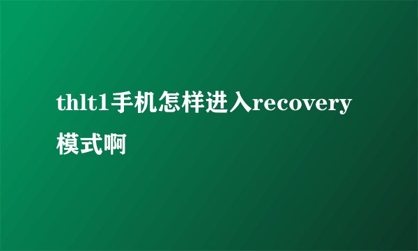 thlt1手机怎样进入recovery模式啊😱