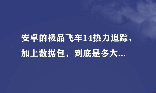 安卓的极品飞车14热力追踪，加上数据包，到底是多大的文件？