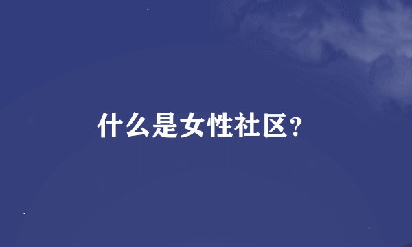 什么是女性社区？
