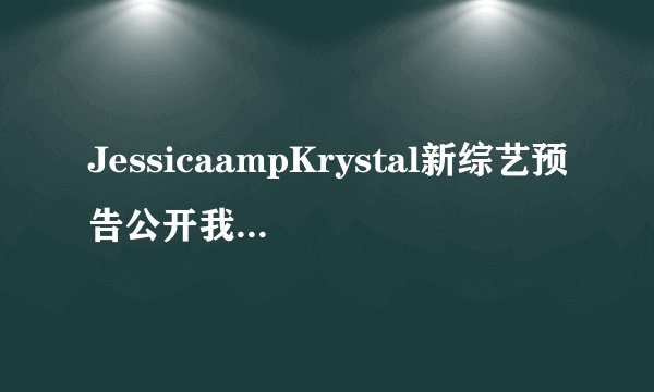 JessicaampKrystal新综艺预告公开我的JK2回来了