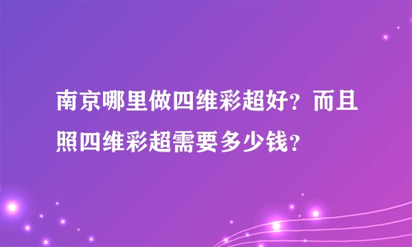 南京哪里做四维彩超好？而且照四维彩超需要多少钱？