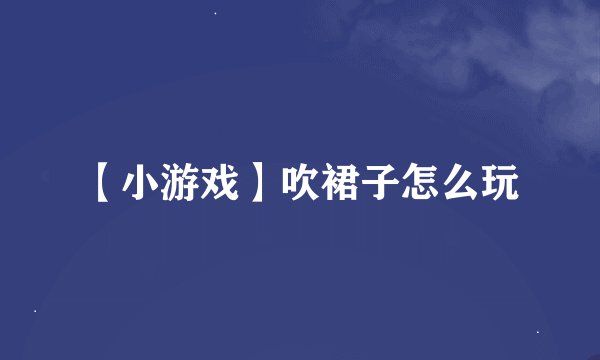 【小游戏】吹裙子怎么玩