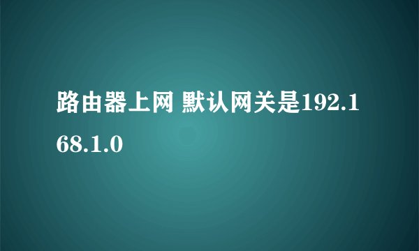 路由器上网 默认网关是192.168.1.0