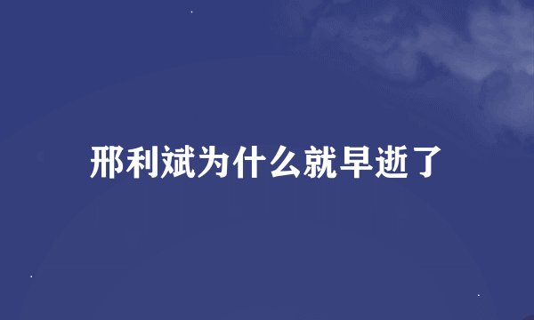 邢利斌为什么就早逝了