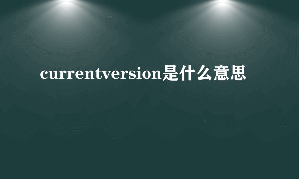 currentversion是什么意思