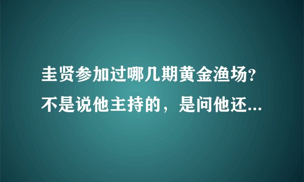 圭贤参加过哪几期黄金渔场？不是说他主持的，是问他还不是渔场MC的时候上过的黄金渔场。